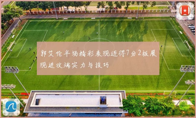 郭艾伦半场精彩表现连得7分2板展现进攻端实力与技巧