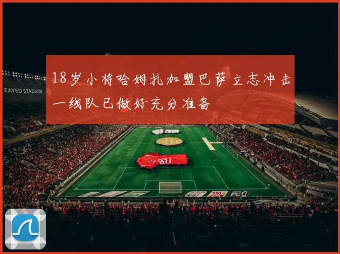 18岁小将哈姆扎加盟巴萨立志冲击一线队已做好充分准备
