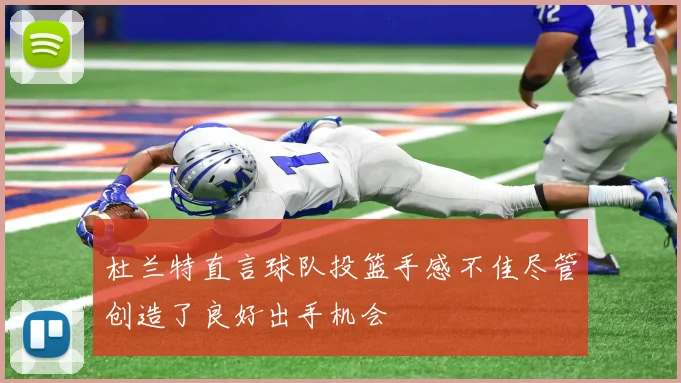 杜兰特直言球队投篮手感不佳尽管创造了良好出手机会