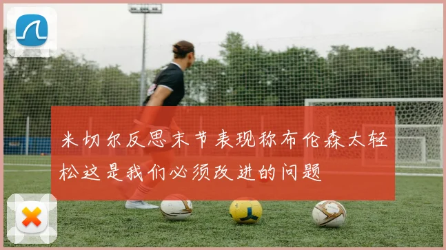 米切尔反思末节表现称布伦森太轻松这是我们必须改进的问题